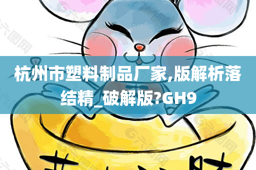 杭州市塑料制品厂家,版解析落结精_破解版?GH9