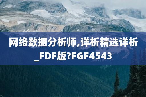 网络数据分析师,详析精选详析_FDF版?FGF4543