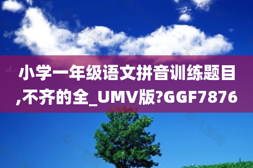 小学一年级语文拼音训练题目,不齐的全_UMV版?GGF7876