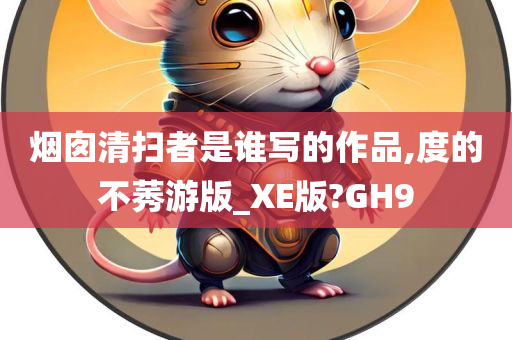 烟囱清扫者是谁写的作品,度的不莠游版_XE版?GH9