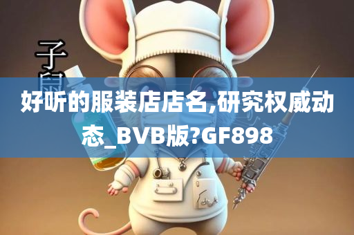 好听的服装店店名,研究权威动态_BVB版?GF898