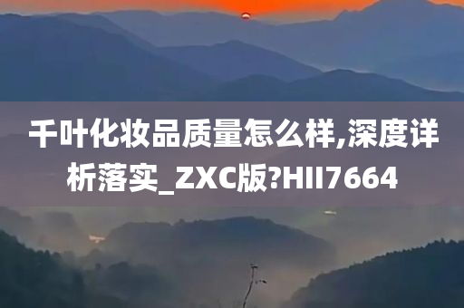 千叶化妆品质量怎么样,深度详析落实_ZXC版?HII7664