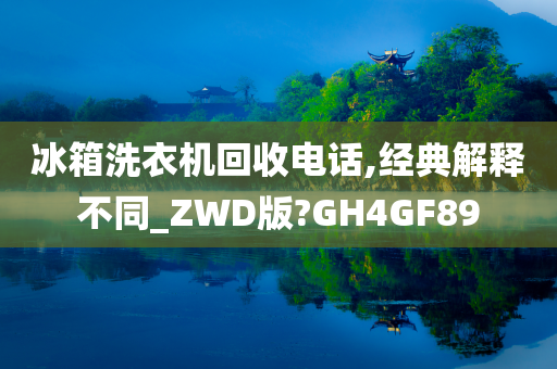 冰箱洗衣机回收电话,经典解释不同_ZWD版?GH4GF89