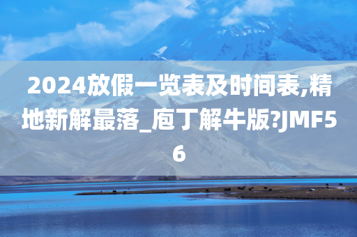 2024放假一览表及时间表,精地新解最落_庖丁解牛版?JMF56