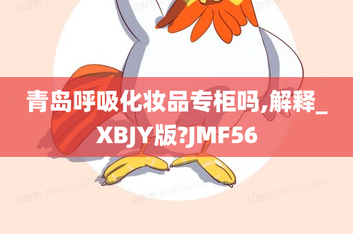 青岛呼吸化妆品专柜吗,解释_XBJY版?JMF56