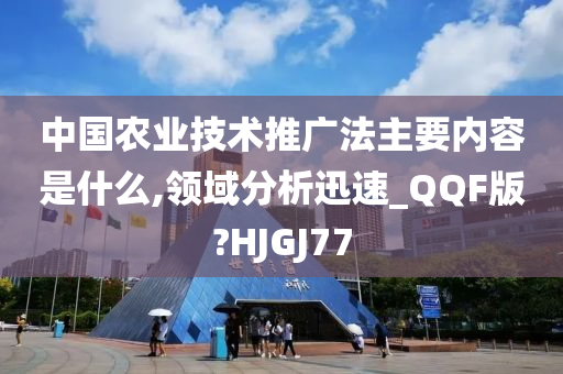 中国农业技术推广法主要内容是什么,领域分析迅速_QQF版?HJGJ77