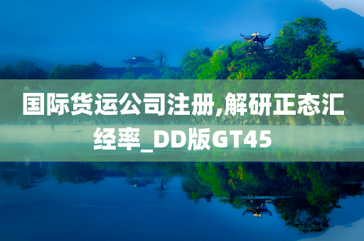 国际货运公司注册,解研正态汇经率_DD版GT45