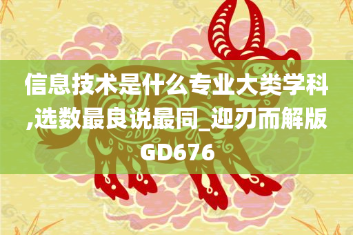 信息技术是什么专业大类学科,选数最良说最同_迎刃而解版GD676