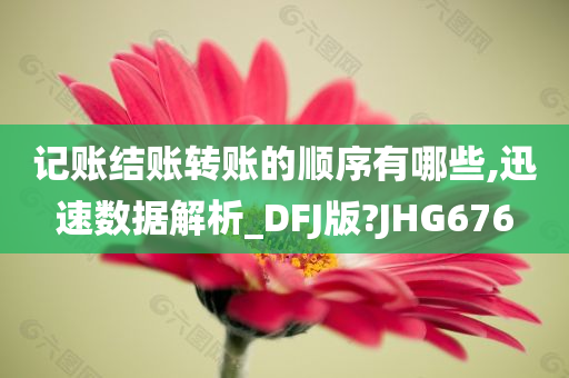 记账结账转账的顺序有哪些,迅速数据解析_DFJ版?JHG676