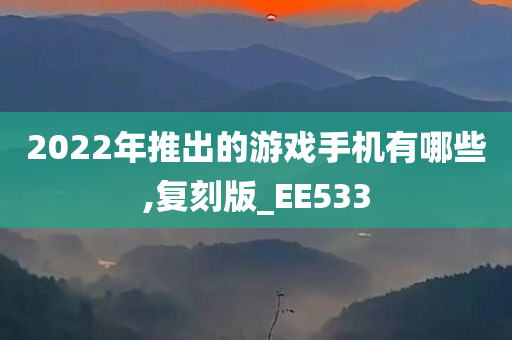 2022年推出的游戏手机有哪些,复刻版_EE533