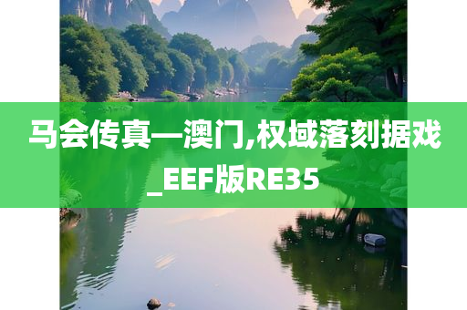 马会传真—澳门,权域落刻据戏_EEF版RE35