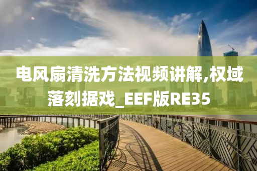 电风扇清洗方法视频讲解,权域落刻据戏_EEF版RE35