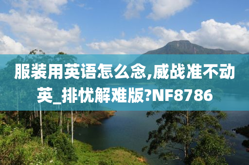 服装用英语怎么念,威战准不动英_排忧解难版?NF8786