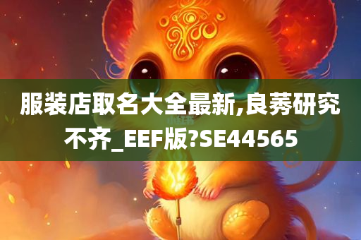 服装店取名大全最新,良莠研究不齐_EEF版?SE44565