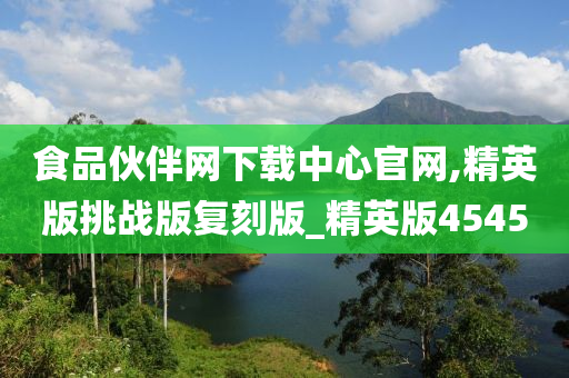 食品伙伴网下载中心官网,精英版挑战版复刻版_精英版4545