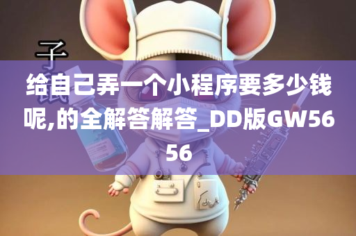 给自己弄一个小程序要多少钱呢,的全解答解答_DD版GW5656