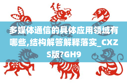 多媒体通信的具体应用领域有哪些,结构解答解释落实_CXZS版?GH9