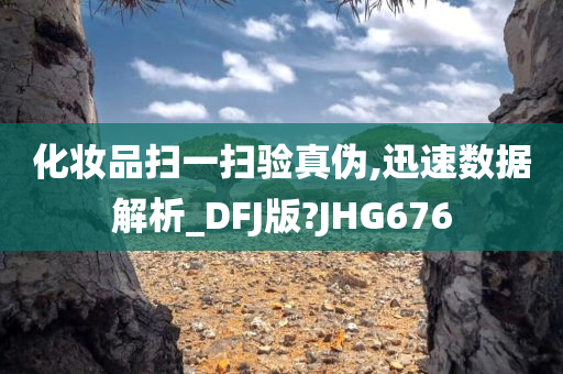 化妆品扫一扫验真伪,迅速数据解析_DFJ版?JHG676