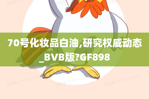 70号化妆品白油,研究权威动态_BVB版?GF898