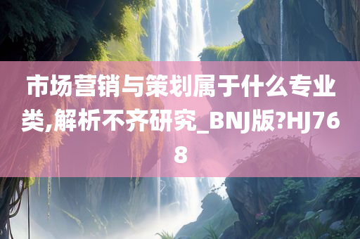 市场营销与策划属于什么专业类,解析不齐研究_BNJ版?HJ768