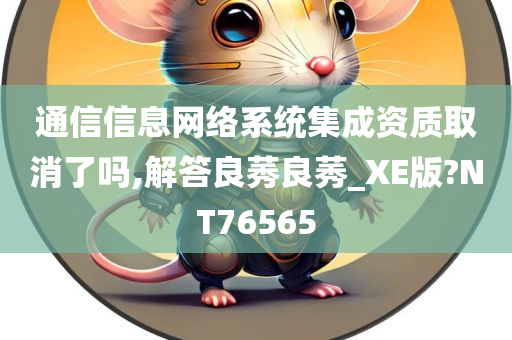 通信信息网络系统集成资质取消了吗,解答良莠良莠_XE版?NT76565