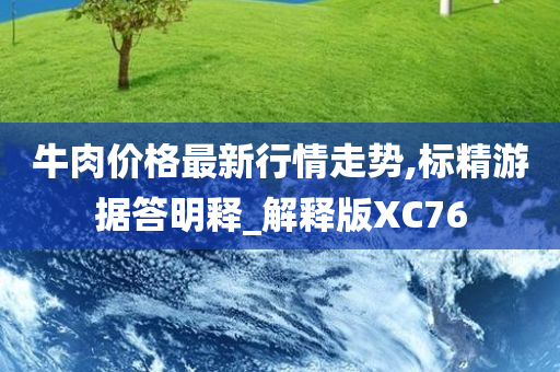 牛肉价格最新行情走势,标精游据答明释_解释版XC76