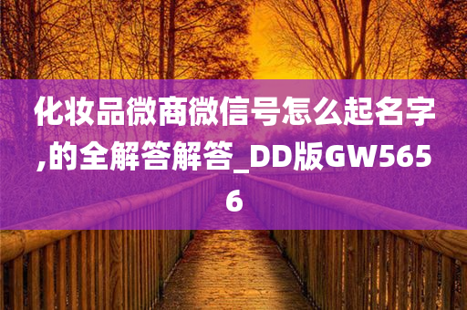 化妆品微商微信号怎么起名字,的全解答解答_DD版GW5656