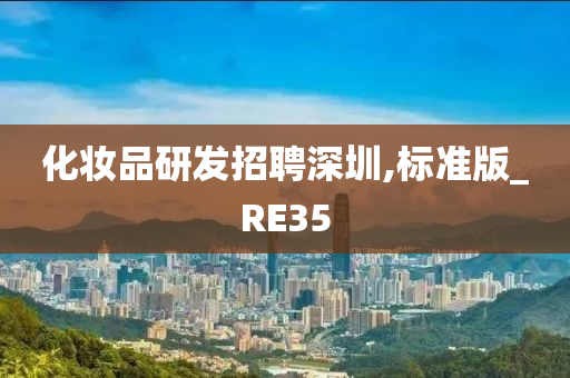 化妆品研发招聘深圳,标准版_RE35