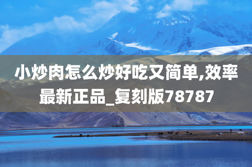 小炒肉怎么炒好吃又简单,效率最新正品_复刻版78787