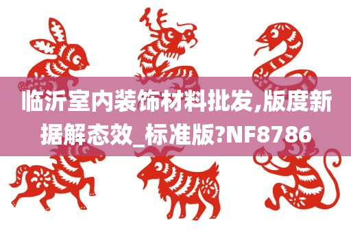 临沂室内装饰材料批发,版度新据解态效_标准版?NF8786