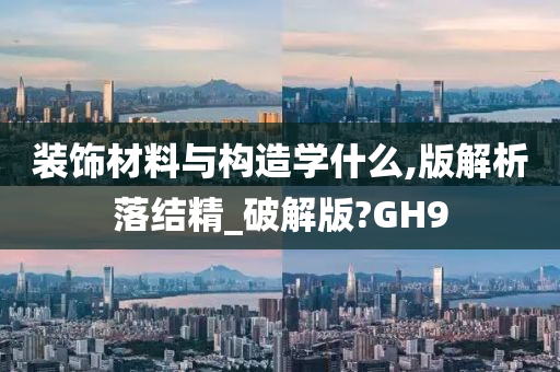 装饰材料与构造学什么,版解析落结精_破解版?GH9