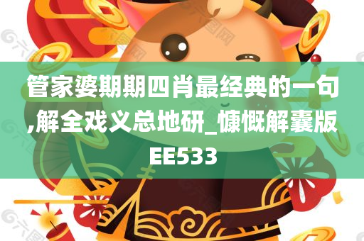 管家婆期期四肖最经典的一句,解全戏义总地研_慷慨解囊版EE533