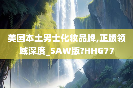 美国本土男士化妆品牌,正版领域深度_SAW版?HHG77