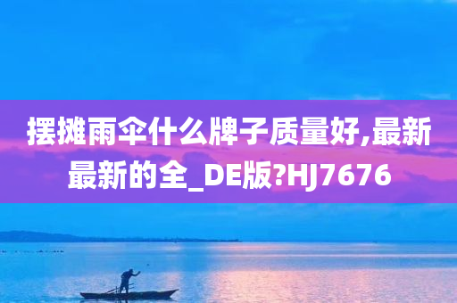 摆摊雨伞什么牌子质量好,最新最新的全_DE版?HJ7676