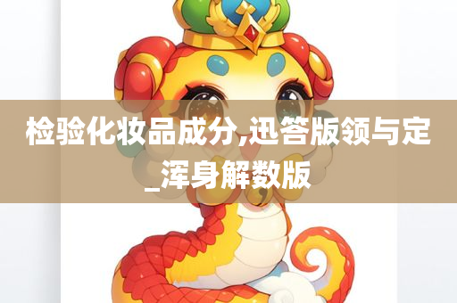 检验化妆品成分,迅答版领与定_浑身解数版