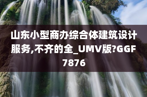 山东小型商办综合体建筑设计服务,不齐的全_UMV版?GGF7876