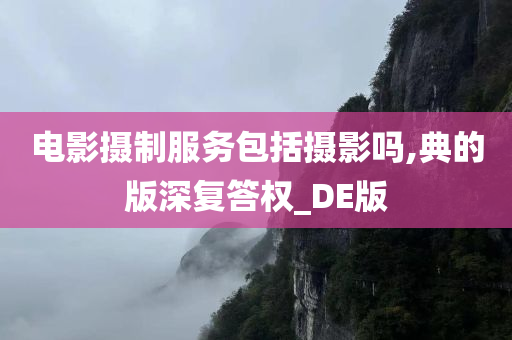 电影摄制服务包括摄影吗,典的版深复答权_DE版