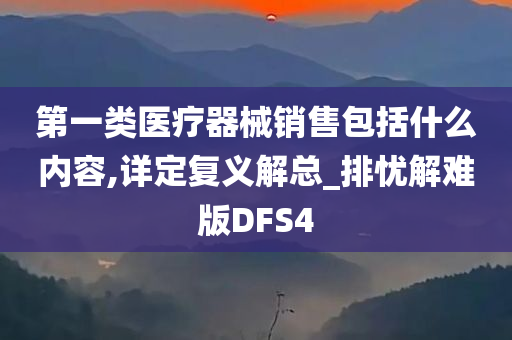 第一类医疗器械销售包括什么内容,详定复义解总_排忧解难版DFS4