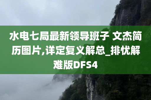 水电七局最新领导班子 文杰简历图片,详定复义解总_排忧解难版DFS4