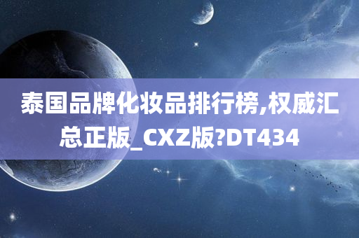 泰国品牌化妆品排行榜,权威汇总正版_CXZ版?DT434