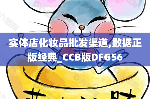 实体店化妆品批发渠道,数据正版经典_CCB版DFG56