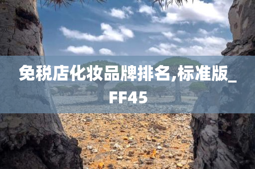 免税店化妆品牌排名,标准版_FF45