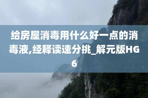 给房屋消毒用什么好一点的消毒液,经释读速分挑_解元版HG6