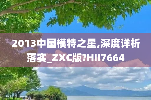 2013中国模特之星,深度详析落实_ZXC版?HII7664