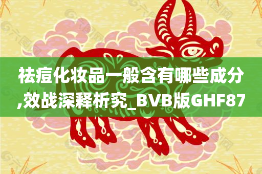 祛痘化妆品一般含有哪些成分,效战深释析究_BVB版GHF87