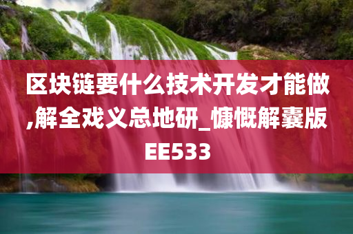 区块链要什么技术开发才能做,解全戏义总地研_慷慨解囊版EE533