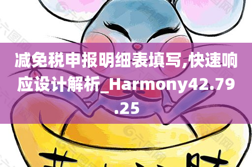 减免税申报明细表填写,快速响应设计解析_Harmony42.79.25