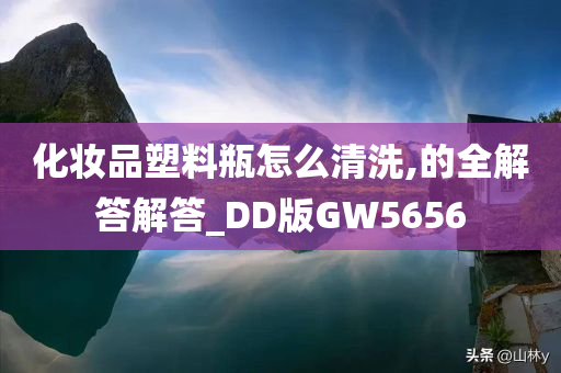 化妆品塑料瓶怎么清洗,的全解答解答_DD版GW5656