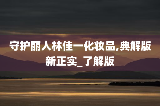 守护丽人林佳一化妆品,典解版新正实_了解版