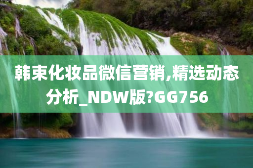 韩束化妆品微信营销,精选动态分析_NDW版?GG756